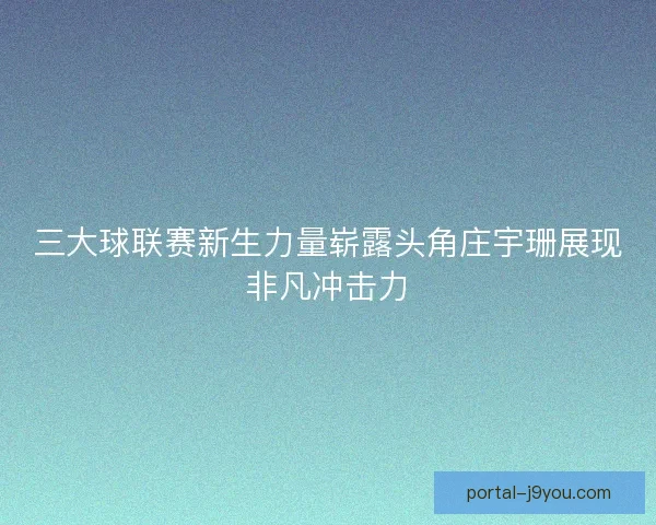 三大球联赛新生力量崭露头角庄宇珊展现非凡冲击力