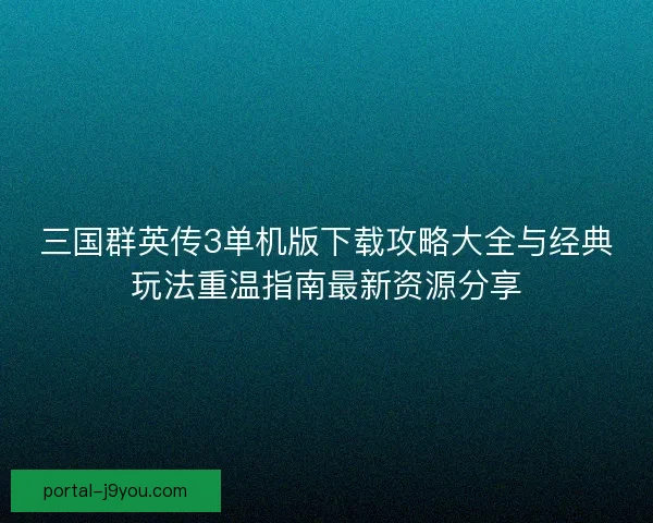 三国群英传3单机版下载攻略大全与经典玩法重温指南最新资源分享