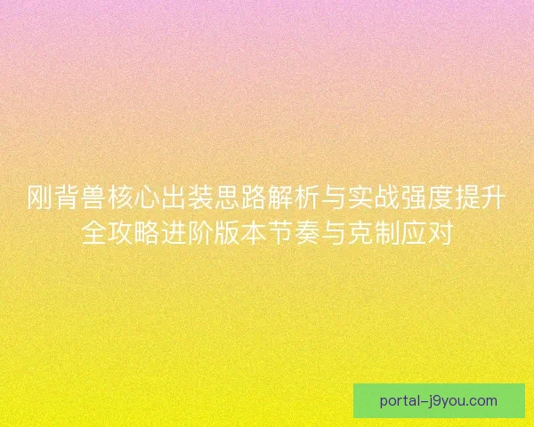 刚背兽核心出装思路解析与实战强度提升全攻略进阶版本节奏与克制应对